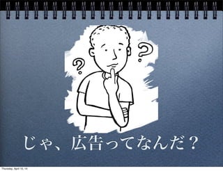 じゃ、広告ってなんだ？
Thursday, April 10, 14
 