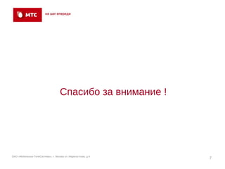 Спасибо за внимание !




ОАО «Мобильные ТелеСистемы», г. Москва ул. Марксистская, д.4
                                                               7
 