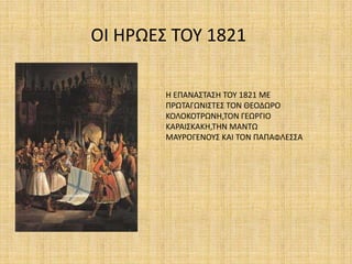 ΟΙ ΗΡΩΕ΢ ΣΟΤ 1821

        Η ΕΠΑΝΑ΢ΣΑ΢Η ΣΟΤ 1821 ΜΕ
        ΠΡΩΣΑΓΩΝΙ΢ΣΕ΢ ΣΟΝ ΘΕΟΔΩΡΟ
        ΚΟΛΟΚΟΣΡΩΝΗ,ΣΟΝ ΓΕΩΡΓΙΟ
        ΚΑΡΑΙ΢ΚΑΚΗ,ΣΗΝ ΜΑΝΣΩ
        ΜΑΤΡΟΓΕΝΟΤ΢ ΚΑΙ ΣΟΝ ΠΑΠΑΦΛΕ΢΢Α
 