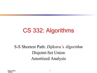 CS 332: Algorithms S-S Shortest Path:  Dijkstra’s Algorithm Disjoint-Set Union Amortized Analysis 