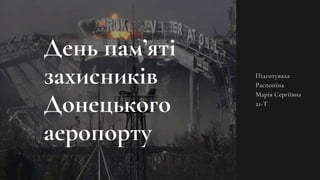 День пам’яті
захисників
Донецького
аеропорту
Підготувала
Распопіна
Марія Сергіївна
21-Т
 