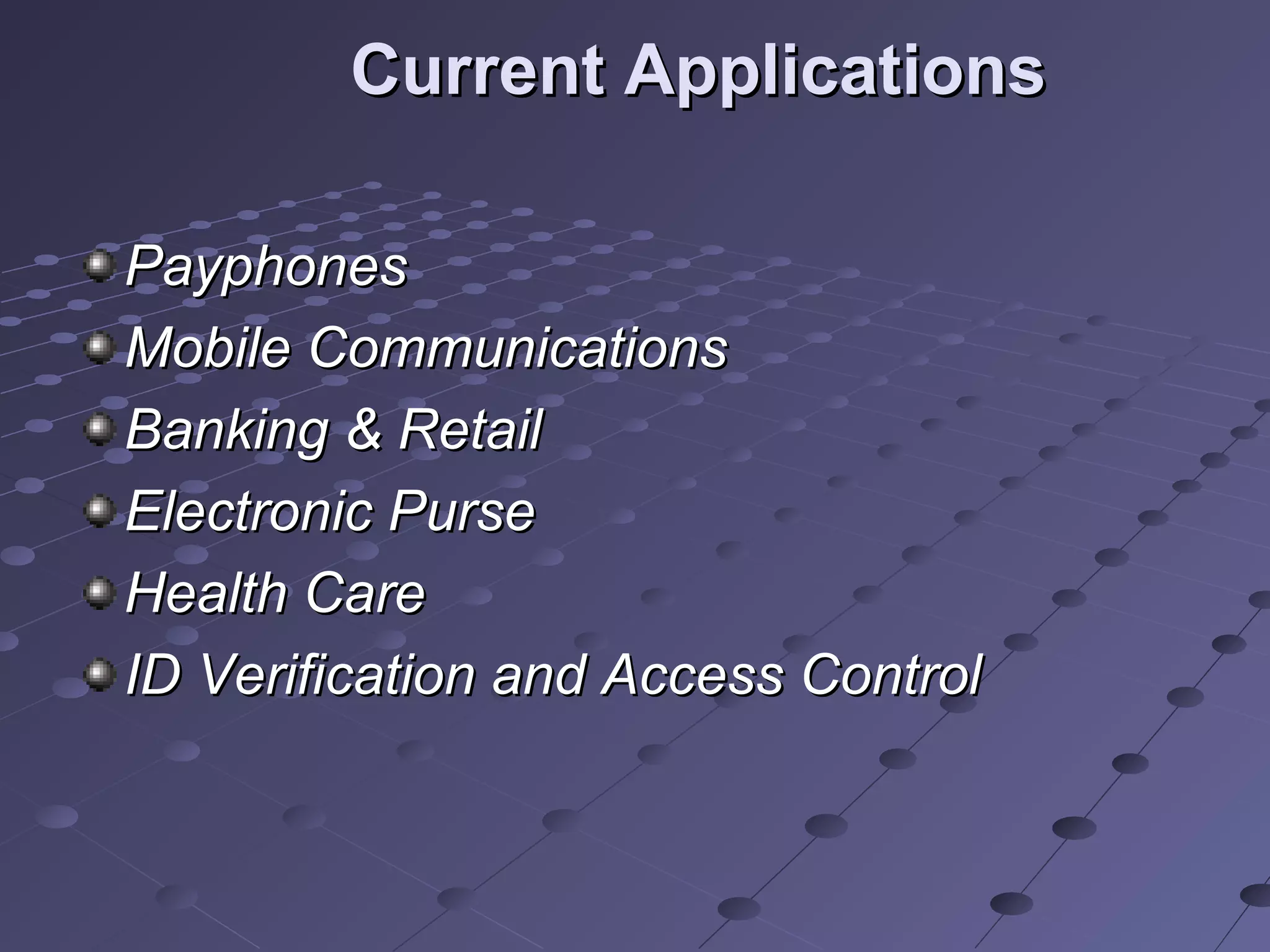 Current Applications

Payphones
Mobile Communications
Banking & Retail
Electronic Purse
Health Care
ID Verification and Access Control
 