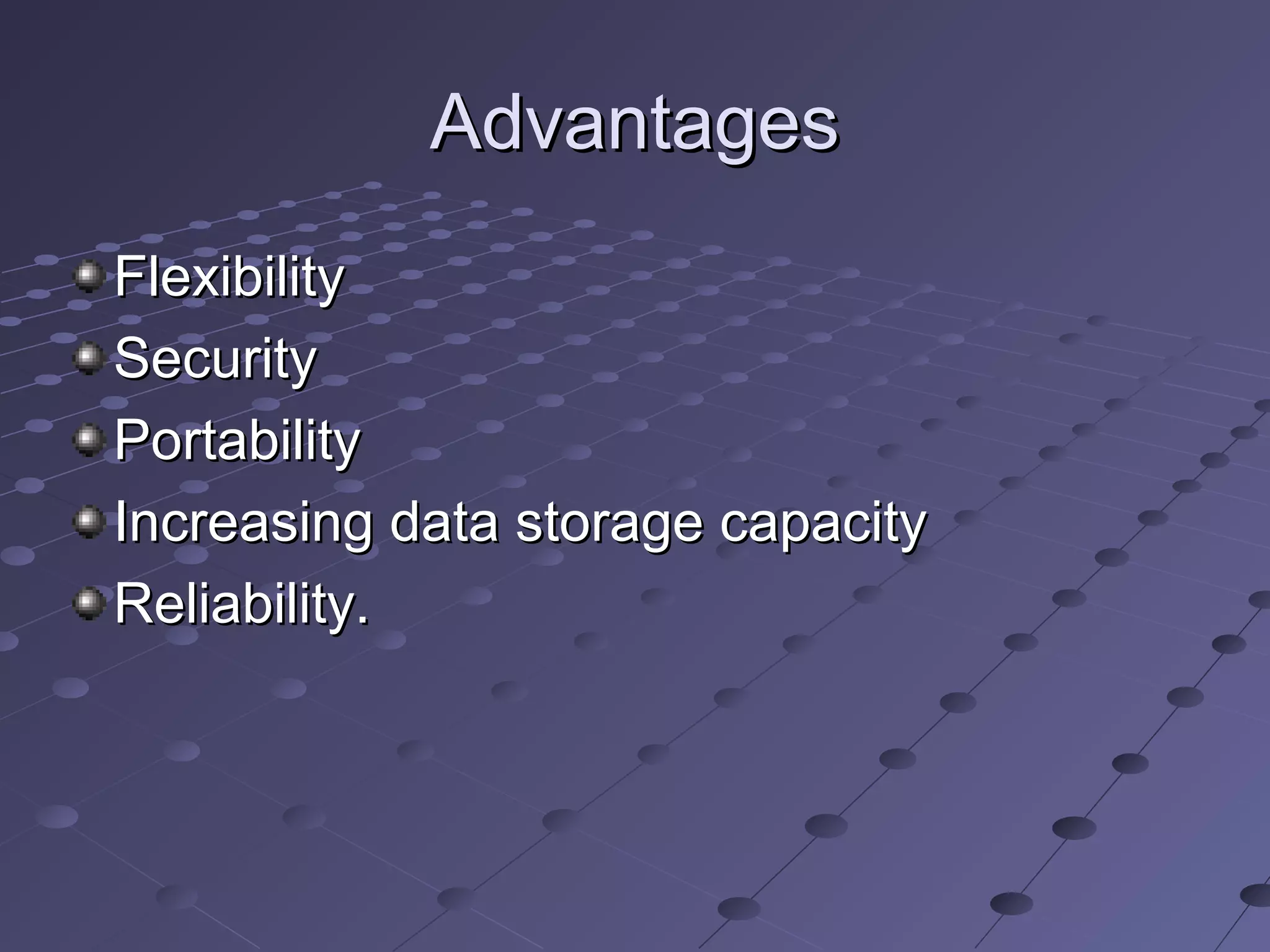 Advantages
Flexibility
Security
Portability
Increasing data storage capacity
Reliability.
 