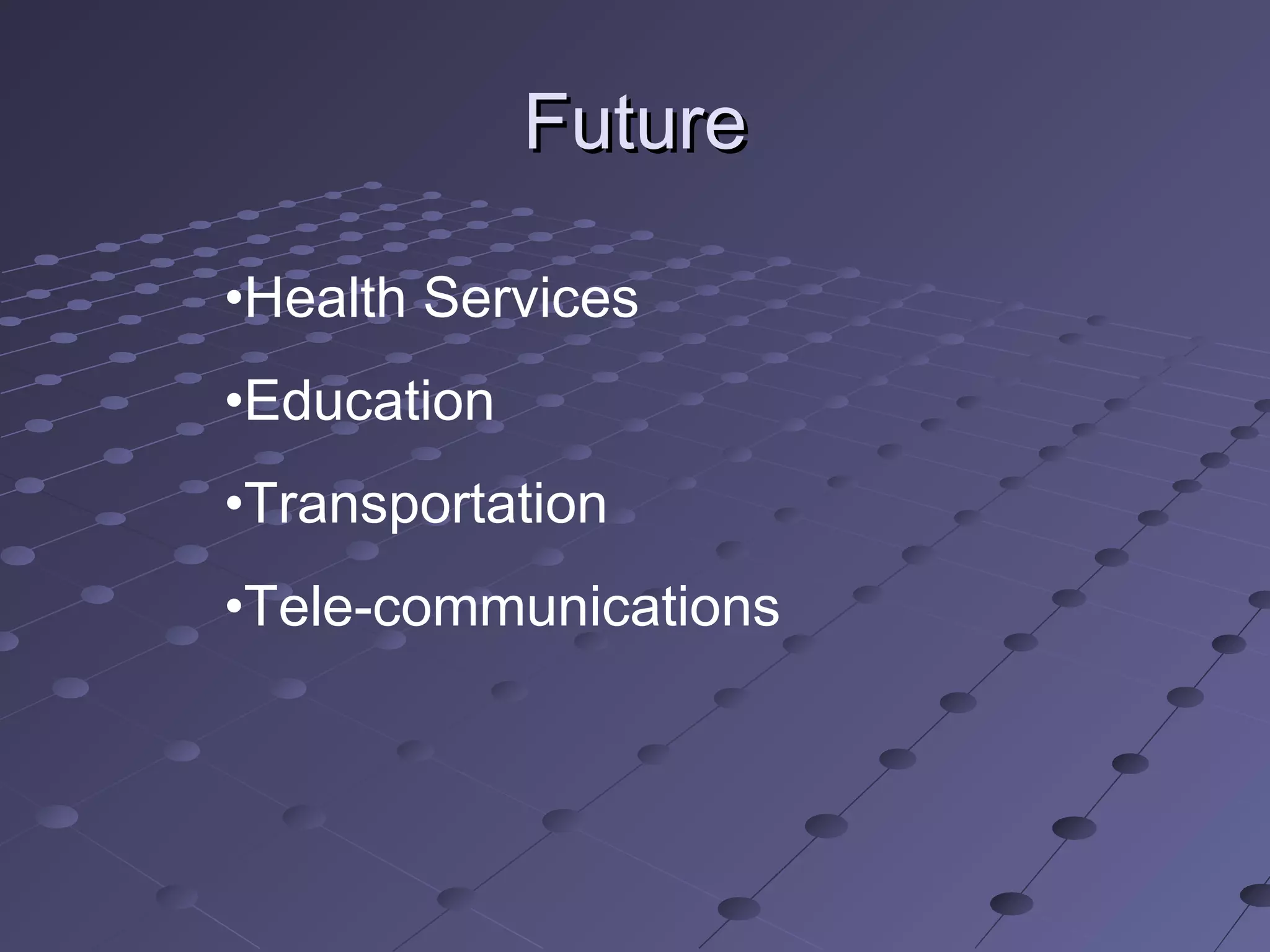 Future

•Health Services
•Education
•Transportation
•Tele-communications
 