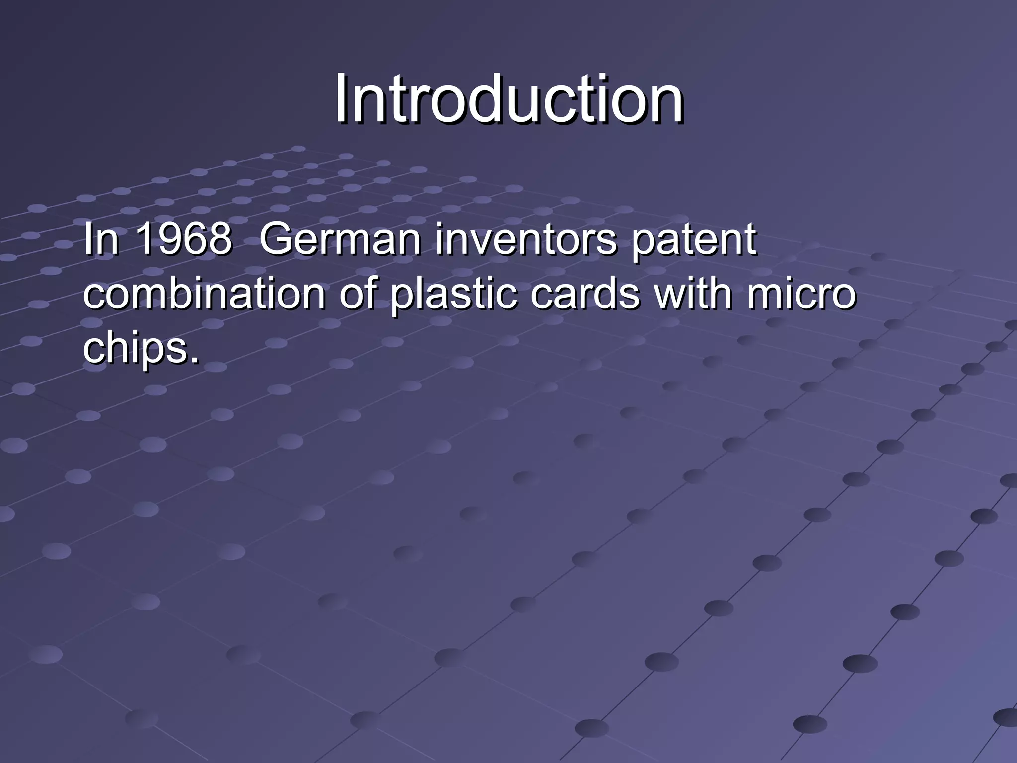 Introduction
In 1968 German inventors patent
combination of plastic cards with micro
chips.
 