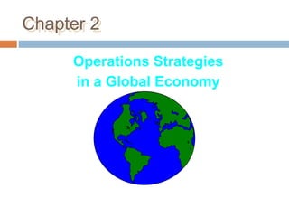 Chapter 2

     Operations Strategies
     in a Global Economy
 