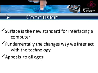 Surface is the new standard for interfacing a
    computer
Fundamentally the changes way we inter act
    with the technology.
Appeals to all ages
 