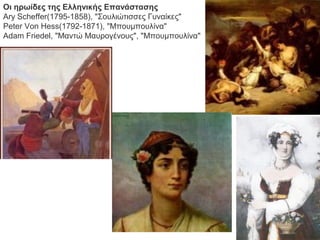 Οι ηρωίδες της Ελληνικής Επανάστασης
Ary Scheffer(1795-1858), "Σουλιώτισσες Γυναίκες"
Peter Von Hess(1792-1871), "Μπουμπουλίνα"
Adam Friedel, "Μαντώ Μαυρογένους", "Μπουμπουλίνα"
 
