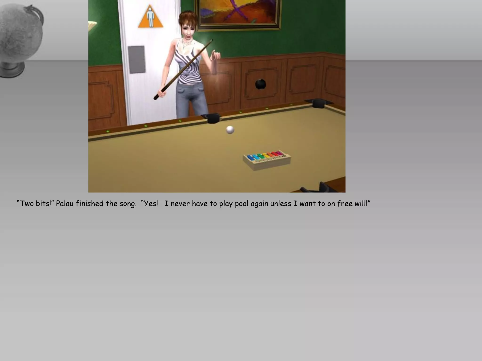 “Two bits!” Palau finished the song. “Yes! I never have to play pool again unless I want to on free will!”
 