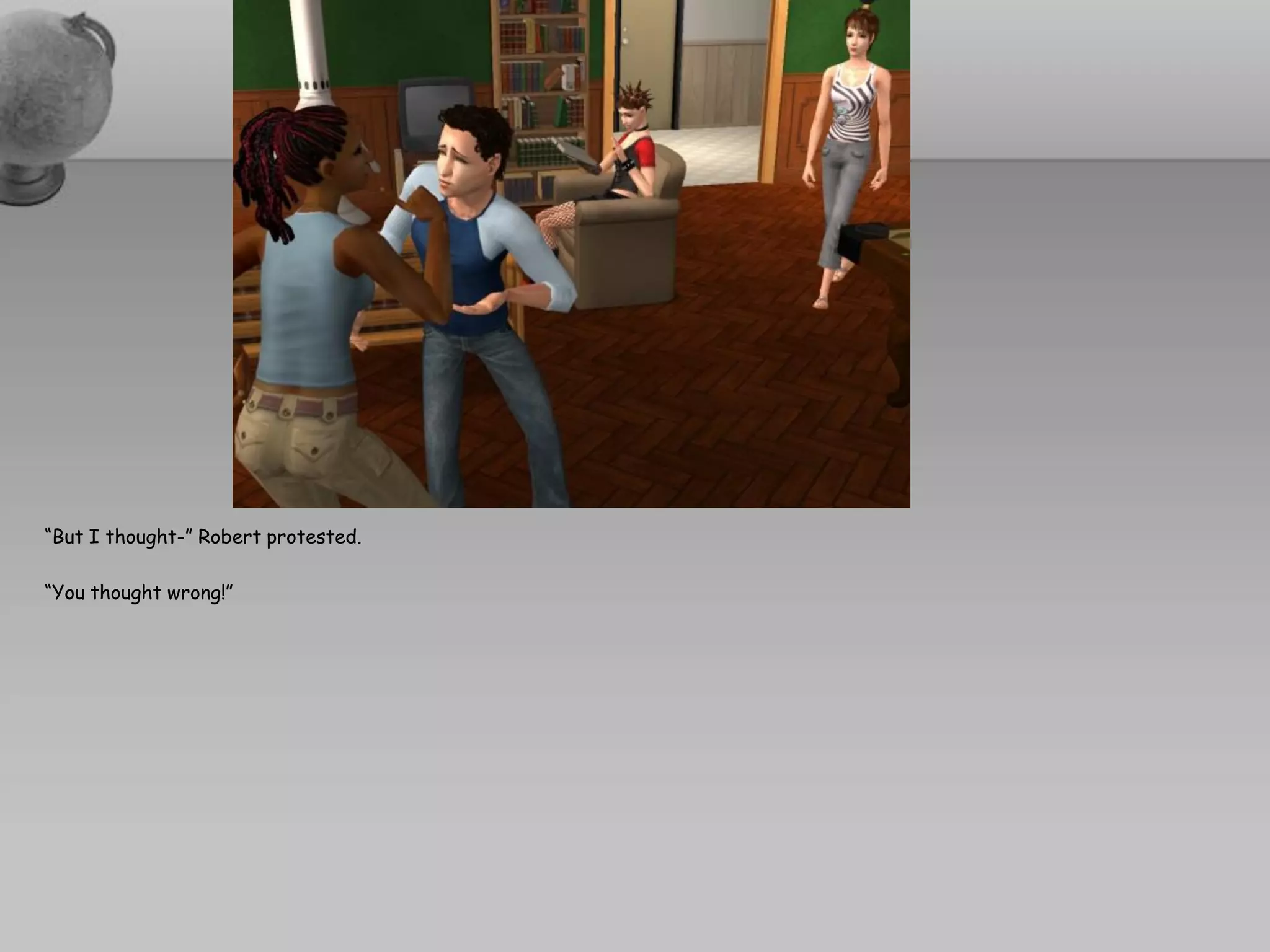 “But I thought-” Robert protested.

“You thought wrong!”
 