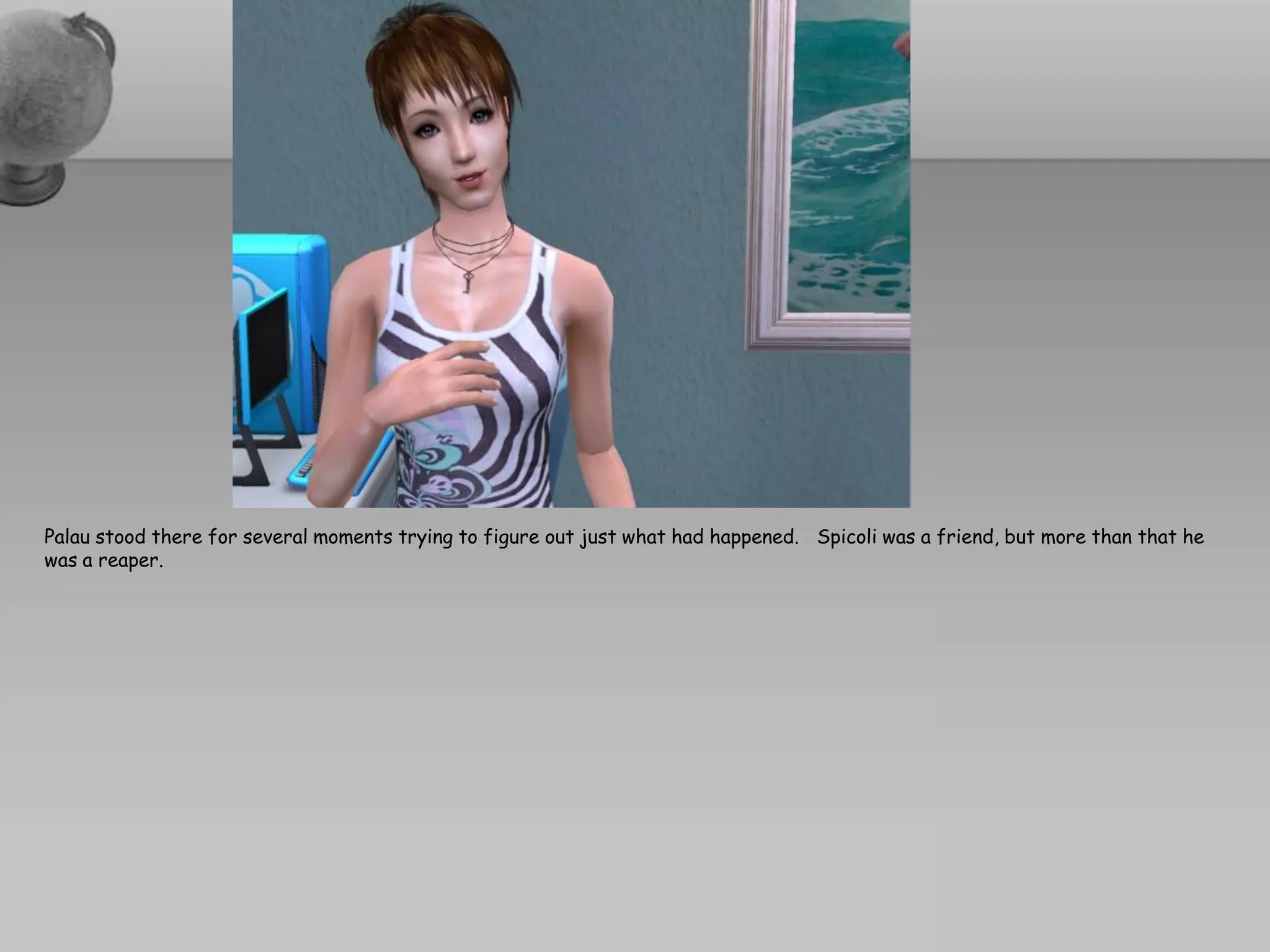 Palau stood there for several moments trying to figure out just what had happened. Spicoli was a friend, but more than that he
was a reaper.
 