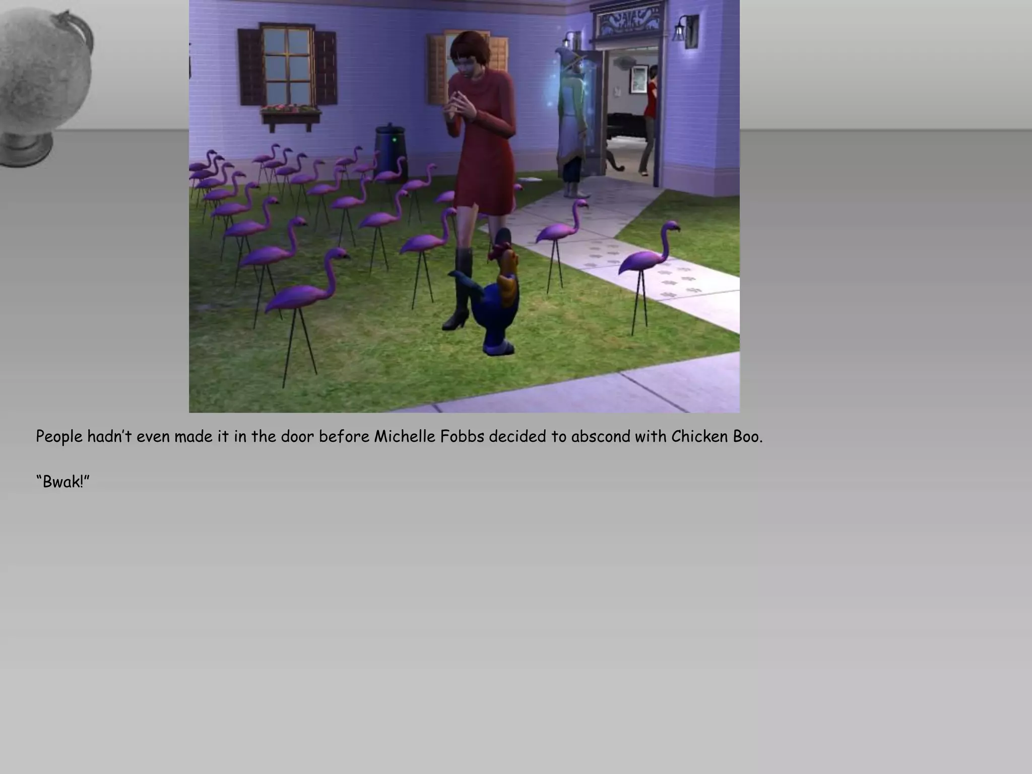 People hadn’t even made it in the door before Michelle Fobbs decided to abscond with Chicken Boo.

“Bwak!”
 