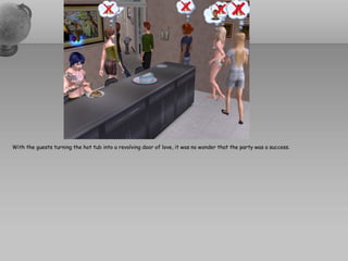 With the guests turning the hot tub into a revolving door of love, it was no wonder that the party was a success.
 