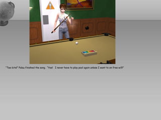 “Two bits!” Palau finished the song. “Yes! I never have to play pool again unless I want to on free will!”
 