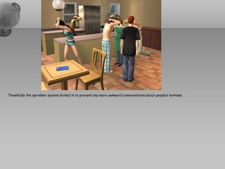 Thankfully the sprinkler system kicked in to prevent any more awkward conversations about people’s hotness.
 