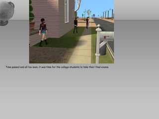 Time passed and all too soon, it was time for the college students to take their final exams.
 