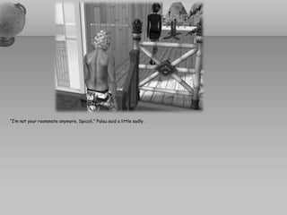 “I’m not your roommate anymore, Spicoli,” Palau said a little sadly.
 