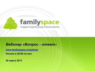 Вебинар «Вопрос - ответ»
www.familyspace.ru/webinar
Начало в 20:00 по мск

29 марта 2013
 