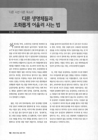 ‘다른 시선 다른 목소리’
다른생명체들과
조확롭께어울려사는법
.::;1 별 받는 약자， 소외되어온 인권이란 측면에서 동 구절을 들먹이며 통성끼리의 섹스가 신의 돗이 아니라고
, ï 성애자에 대한 관심이 높아지면서 ‘동성애 바로 도 한다. 하지만， 정말 그렇게 문자 그대로만 따진다면
보기’와같은주제의 강연요청이 근래 부쩍 많아졌다. 강 콘돔을 쓰거나 피임약을 먹거나 질외사정을 히는 것 역
연을 나가게 되면 마무리 멘트 삼아 곧잘 하는 이야기가 시 신의 뭇을 어기는 것이 된다. 심지어 월경중인 여성은
있다. 솔직한 심정으론 지금 이 일(동성애자 인권운동)을 집밖으로 나오지 못하게 하는 법이라도 만들어야 할 판
할 게 아니라 그 힘을 모아 환경 운동을 하고 싶다고， 지 이지만， 지금 구약성서의 한 구절을 근거로 그런 법을 만
구가 아따하고 병들어가고 있는데 고작 사람들에게 동성 들자고 말히는 사람은 아무도 없다. 신은 허락하셨는데
애자를 차별하지 마세요 라고 호소하며 다녀야 건F는 현 인간이 금지하고 있는 사랑， 그게 동성애이진 않을까.
실이 무척이나 갑갑하다고 말하곤 한다. 동성애자에 대
한 편견과 차별이 얼른 사라지길 바라는 마음을 표현한 또 어떤 이들은 동성애자는 정신병자 아니면 변태이
것이기도 하지만， 전지구적으로 벌어지고 있는 생태계 거나 아이들에게 좋지 않은 영향을 미친다고 주장한다.
파괴를 진심으로 걱정하는 마음도 함께 담겨있다. 지금 그렇다면， 천지창조를 그린 미켈란젤로가， 인류 최고의
이라도 인류는 지구라는 대자연 안에서 다른 생명체들과 예술가인 레오나르도 다빈치가， 동화의 아버지인 안데르
조화롭게 어울려 사는 법을 익혀야 하는데， 그 일이 가장 센이， 교육부에서 청소년 필독서로 내세우는 ‘좁은 문’ 의
급선무임에도 불구하고 ‘다양성 존중’ 이라는 명제 하나 작가 앙드레 지드가 동성을 사랑한 사람이었다는 것은
도 제대로 실천하지 못해 성차별 인종차별 종교차별 어떻게 설명해야 할까? (나는 동성애자는 쓰레기라고 믿
장애인차별， 동성애자 차별 등의 비극만 되풀이하고 있 는 사람들이 왜 저명한 게이 팝가수인 엘튼 존의 내한 공
으니 안타깝기 그지없다. 연을 반대하는 시위를 벌이지 않는지도 궁금하다J 여전
히 동성애가 이성애의 변종이라고 여기는 시선들이 많
물론， 이런 나의 안타끼움과는 달리 동성애를 인정해 고， 이성애자가 되어야 하는데 실패를 했거나 어떤 특별
주변 인류가 타락해 끝내 멸망하게 될 거라고 호들갑을 한 다른 원인에 의해 동성애를 하게 되었다고 생각한다.
떠는 이들도 있다. 하지만， 아무리 백보 양보해서 생각해 우정을 사랑으로 착각하고 있거나 과도한 성욕으로 인해
도 그런 일은 결코 일어나지 않을 것 같다. ‘동성애’ 란 이성을 넘어 동성간의 성행위까지 추구하게 된 거라고
말 그대로 동성을 사랑하는 것 일뿐인데 이것이 경쟁적 말하기도 하고 생식은 모든 생명체의 기본활동이므로
- 으로사람을 죽이는 미친 전쟁을 용인하는 것보다 더 위 임신으로 연결되지 않는 동성애는 부자연스러운 일일 수
험하다고 믿기란 정말 어렵기 때문이다. 혹자들은 성경 밖에 없다고 지적하기도 한다.
10 0'싸t.’ll/죠 빠응 ~4Il!
 