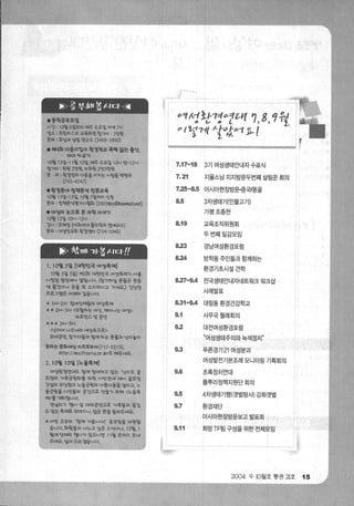 「 *공부rn:J뽑 ιfCf-예 l
·풍확용i한모~
시만 :10월 6C일부터 대주 수요옐 /:i넥 7시
쟁소 : 프란1:1스코 교육회판힘:ìfl:jl : 3만월
문~: 모닝과 낳렴 연구소 (3498-389이
.쩨4힐 다융찌렴이 환경학교 폭력 ‘않는 훌션，
뼈l 큐l 우;1
10월 13옐.-11월 1앵‘ 때주 수요일 10시 반:-12시
장까비 : 획월 2만원비효j월 2만5헌월
문 의 ; 환정쟁의 다융울 지격|는 사렴톨 벅명숙
(743-4747)
·훨맹훌야 쟁책톨색 까전문교육
10월 13옐-15앓 10월 7옐l1f/:1 샌챙
문외 : 정책분석명ìf사뺑J (2003~ps@MI，"ail.l1et)
.여앵의 눈으로 본 과학 이야';1
10월 12옐 10시-12시
ìJ사 : 모여쟁 (이화여대 툴리획과 명예교수)
문의 ; 여생면우~l￥정엔터 (734-1046)
「 *챔깨E]홉ιI떼 l
1.10월 3얼 [패한댄국 여생쭉제l
10월 3얼 (웹 제2효j 대한댄국 여생축/:iIìf 서율
시챙양 팡팡여서 얼혐니다.(힘까하빌 분들온 를용
색 률건이나 옷율 팍 소/:1 'Ofl-1 고 까세요.) ..，안단안
프로그램은 。념JI2↓강습니다，
*1/..1-2시 힘여단쩨툴g 마당축쩨
**21-1-3시 〈부월하는 여션， 깨어나는 여엉〉
퍼포댄스맛공연
*** 31-1-5/.1
@칸/:f아나오녀라 싸&속으로〉
무대공연， 장ìf/:f툴과 힘째하는 풍물과 년/:f놀。，
틀의논 룰효~I<I’& 이프토lQOf(717-9Z 15)，
littp://ms iftopia.or.~r로 'OIJ주세요，
2.10월 10멀 [노융쭉페]
여엄환정연대도 함:111/ 참여하고 있는 ’난지도 골
프쟁외 까족공월호i률 위한 시민연대l 얘서 골프쟁
건얼외 부당힘과 노을공월의 。}홈다융을 얼리고， 노
을공월율 시댄톨외 공딘으로 만툴끼 우빼 〈노을축
;<aJ>톨 7앞j힐니다.
연벌1"71 앵사 맺 。*외공연으로 까쭉률과 즐길
수 9J.:는 쭉/:i1로 꾸며 /:1 니，맙온 분툴 툴러주세요i
*이변 호부터 ’항깨 ìf봅시다「 용보란을 마련했
습니다.회월들과나누고양온소식이나， 12윌 1
월얘 단*얼| 앵사ìf 9J.:으시면 11 월 초까지 보내
주새요， 영어 드리겠습니다.
’--•l •--
-
김
녁 L
alaOT
I.v
μ
%.
찌
‘
껴
L
야
“
，
셔
a
샤
걷 ·
ι
K
M
ι제
.
」
1
e
7
’’
A
ι
ι 깅
키
l
l
o
o
7.17-18 3기 여성생태안내자 수료식
7.21 지율스님 지지방문두번째 살림문 회의
7.25-8.5 아시아현장방문충국l몽콜
8.5 3차생태기(민물고7 1)
가평조종천
8.19 교육조직위원회
두번째일감모임
8.23 경남여성환경포럼
8.24 방학동 주민들과 함께하는
환경기초시설견학
8.27-9A 전국생태안내자네트워크 워크삽
사례발표
8.31‘ 09A 대림동 환경건강학교
9.1 사무국월례회의
9.2 대전여성환경포럼
“여성생태주의와 녹색정치”
9.3 푸른경기 21 여성분과
여성발전기본조례 모니터링 기획회의
9.6 초록정치연대
풀뿌리정책지원단회의
9.5 4차생태기행(갯벌탐새 강화갯벌
9.7 환경재단
아시아현장방문보고 발표회
9.11 희망 TF팀 구성을 위한 전체모임
2004 9 . 10월호 통권 잉호 15
 