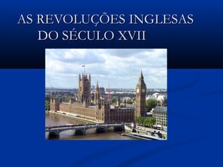 AS REVOLUÇÕES INGLESASAS REVOLUÇÕES INGLESAS
DO SÉCULO XVIIDO SÉCULO XVII
 