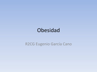 Obesidad
R2CG Eugenio García Cano
 