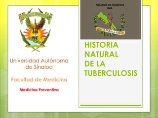 HISTORIA
NATURAL
DE LA
TUBERCULOSIS
Universidad Autónoma
de Sinaloa
Facultad de Medicina
Medicina Preventiva
Facultad de medicina
UAS
 