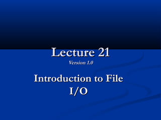 Lecture 21Lecture 21
Version 1.0Version 1.0
Introduction to FileIntroduction to File
I/OI/O
 
