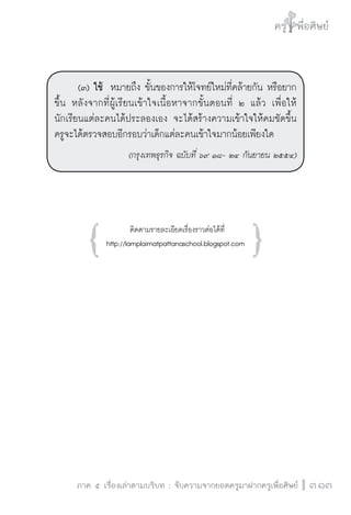 ครู พื่อศิษย์
ภาค ๕ เรื่องเล่าตามบริบท : จับความจากยอดครูมาฝากครูเพื่อศิษย์
 313
	 (๓) ใช้  หมายถึง ขั้นของการให้โจทย์ใหม่ที่คล้ายกัน หรือยาก
ขึ้น หลังจากที่ผู้เรียนเข้าใจเนื้อหาจากขั้นตอนที่ ๒ แล้ว เพื่อให้
นักเรียนแต่ละคนได้ประลองเอง จะได้สร้างความเข้าใจให้คมชัดขึ้น
ครูจะได้ตรวจสอบอีกรอบว่าเด็กแต่ละคนเข้าใจมากน้อยเพียงใด 
(กรุงเทพธุรกิจ ฉบับที่ ๖๙ ๑๘- ๒๔ กันยายน ๒๕๕๔)




ติดตามรายละเอียดเรื่องราวต่อได้ที่
http://lamplaimatpattanaschool.blogspot.com 










{ }
 