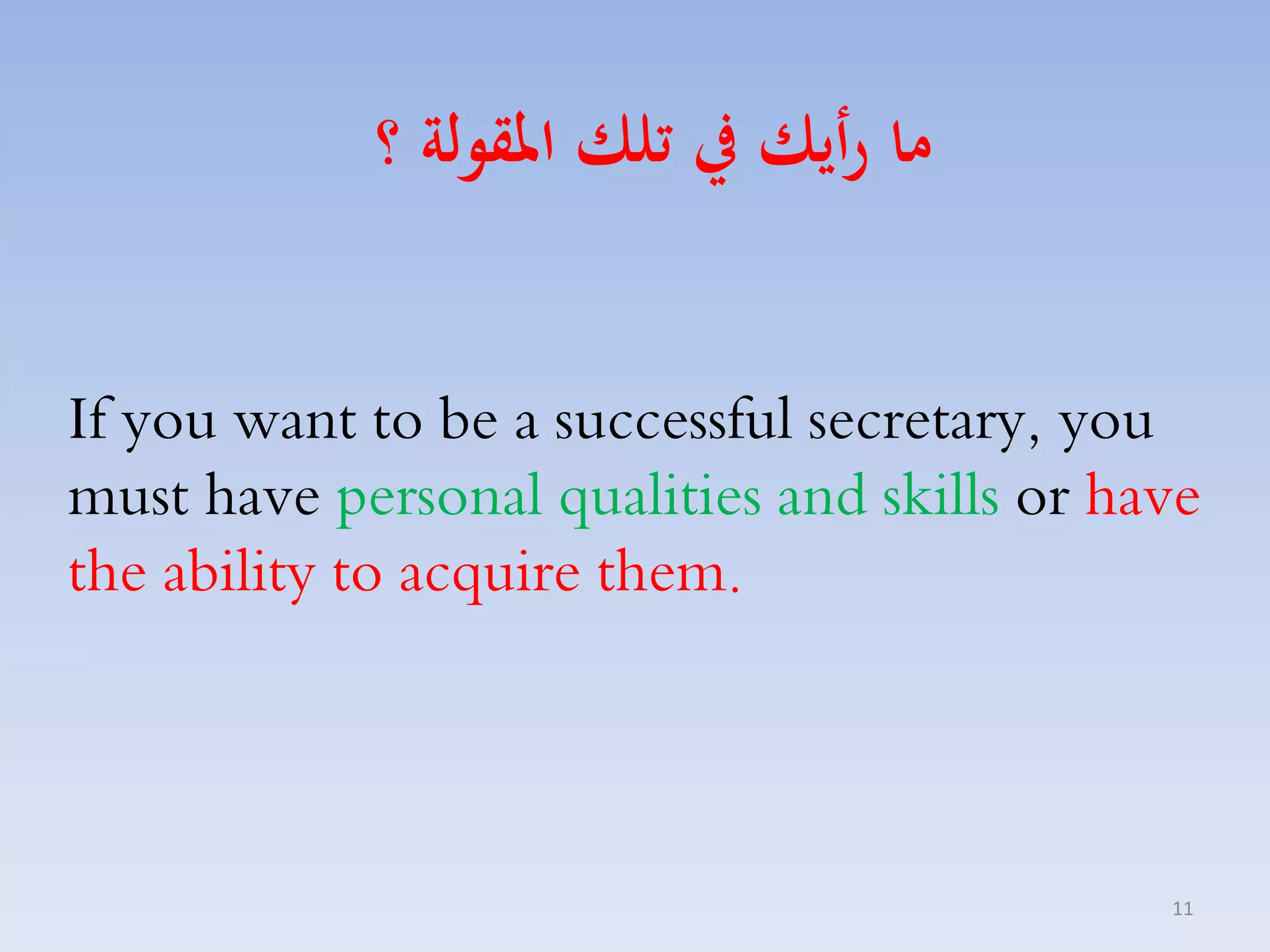 ‫ما رأيك يف تلك املقولة ؟‬
If you want to be a successful secretary, you
must have personal qualities and skills or have
the ability to acquire them.

11

 