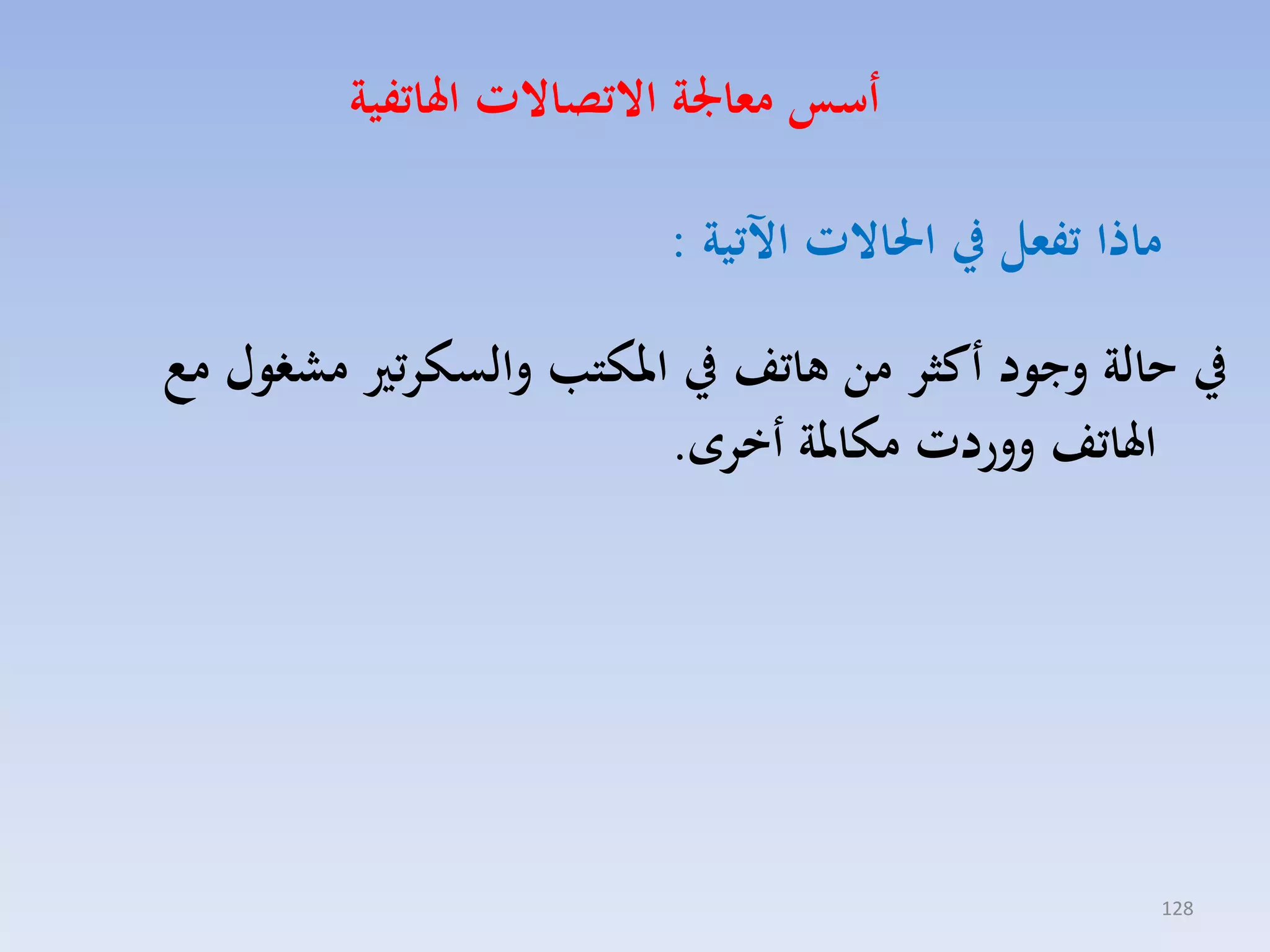 ‫أسو معاجلة االتصاالت اهلاتفية‬
‫ماذا تفعل يف احلاالت اآلتية :‬
‫يف هالة وجود أكثر من هاتف يف املكتب والسكرتري مشغول م‬
‫اهلاتف ووردت مكاملة أخر .‬

‫821‬

 