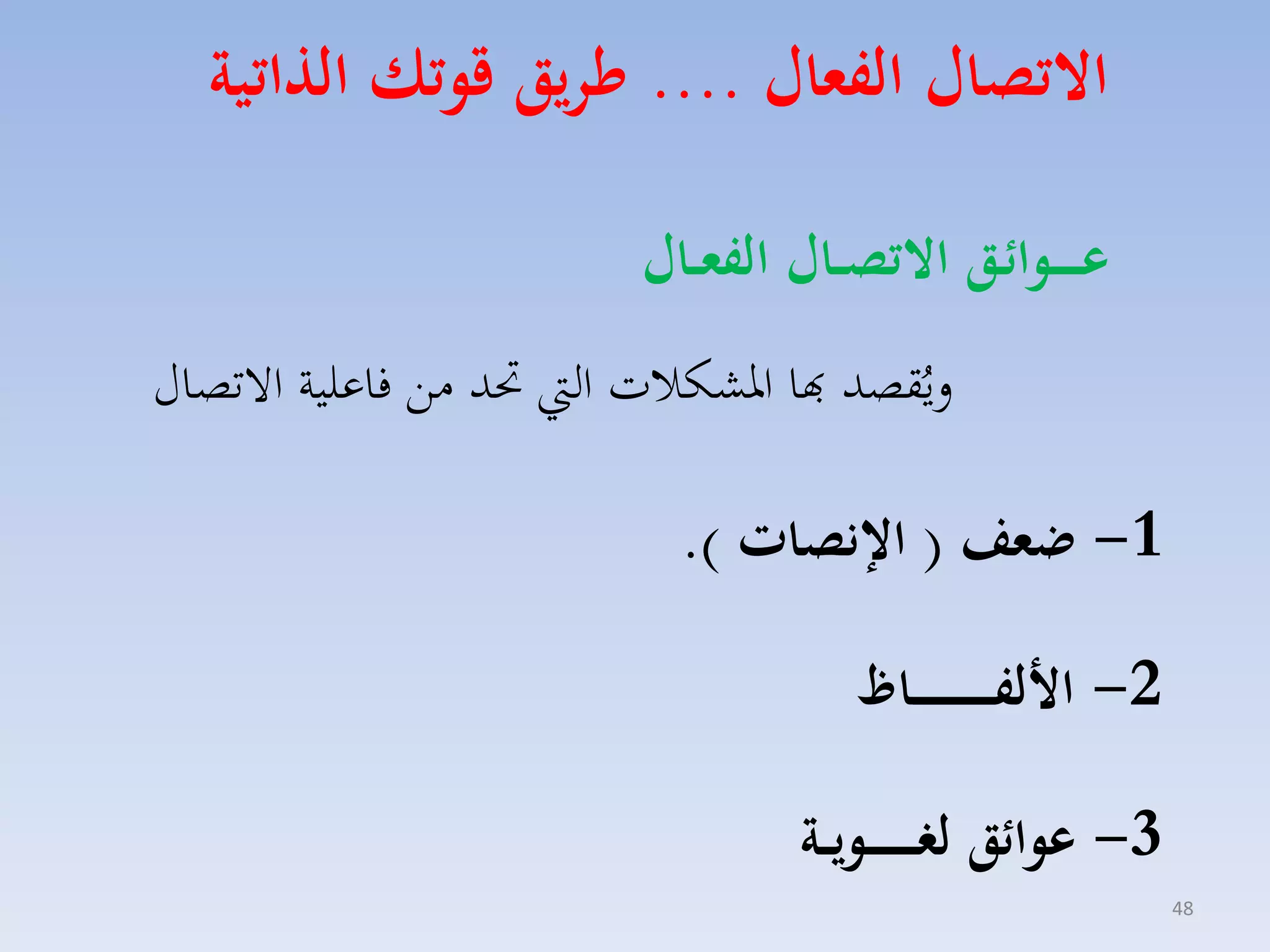 ‫االتصال الفعال .... ءريق قوتك ال اتية‬
‫عـ ـ ــوا ـق االتصــال الفعــال‬
‫ليُقصد هبا ارككالت ال حتد مق فاعلية االتصاري‬

‫1- ضعف ( اإلنصات ).‬
‫2- ا لفـ ـ ـ ـ ـ ـ ـ ــاظ‬
‫3- عوا ق لغـ ـ ـ ـ ــويــة‬
‫84‬

 