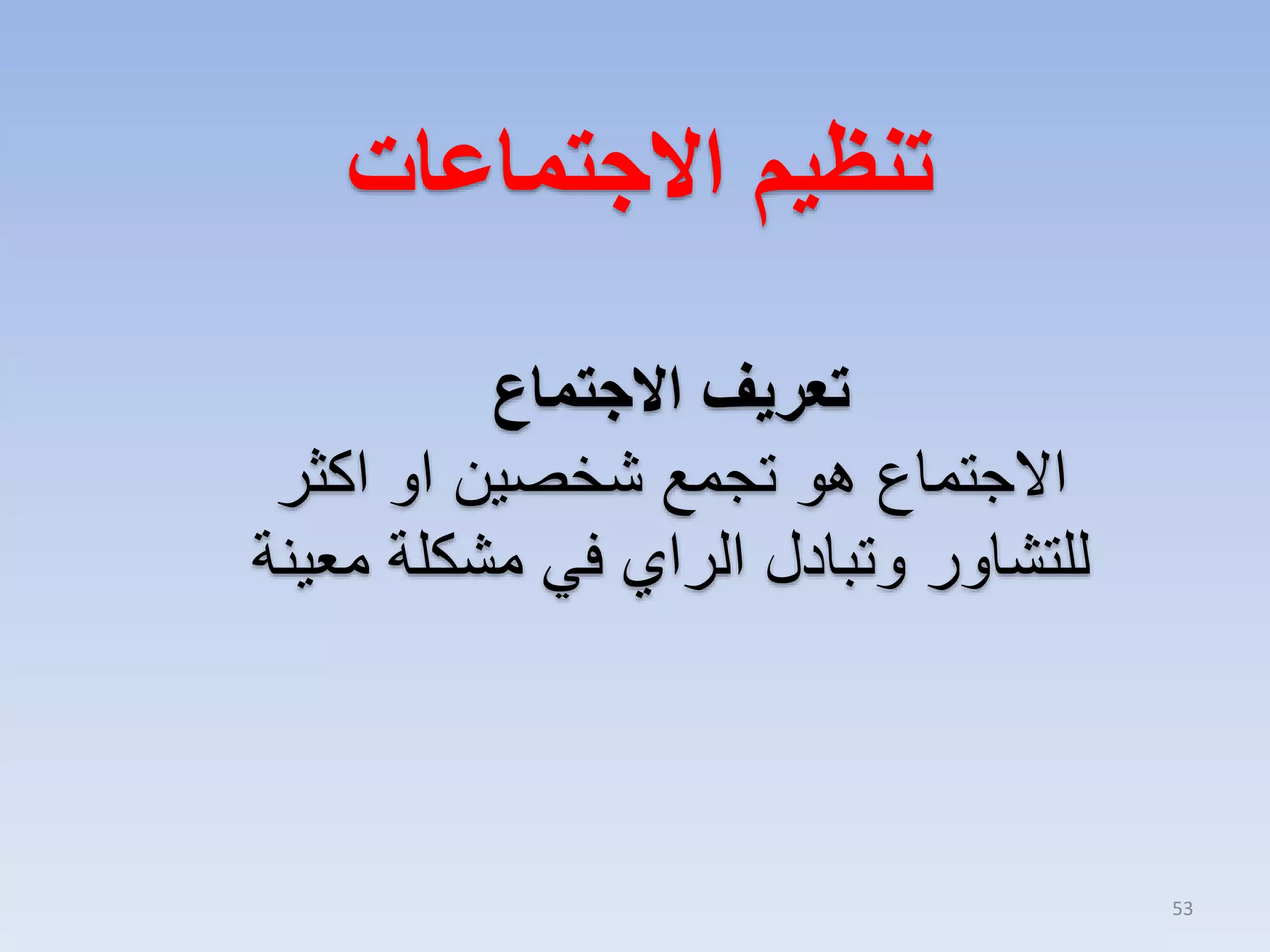 ‫تنظيم االجتماعات‬
‫تعريف االجتماع‬
‫االجتماع هو تجمع شخصين او اكثر‬
‫للتشاور وتبادل الراي في مشكلة معينة‬

‫35‬

 