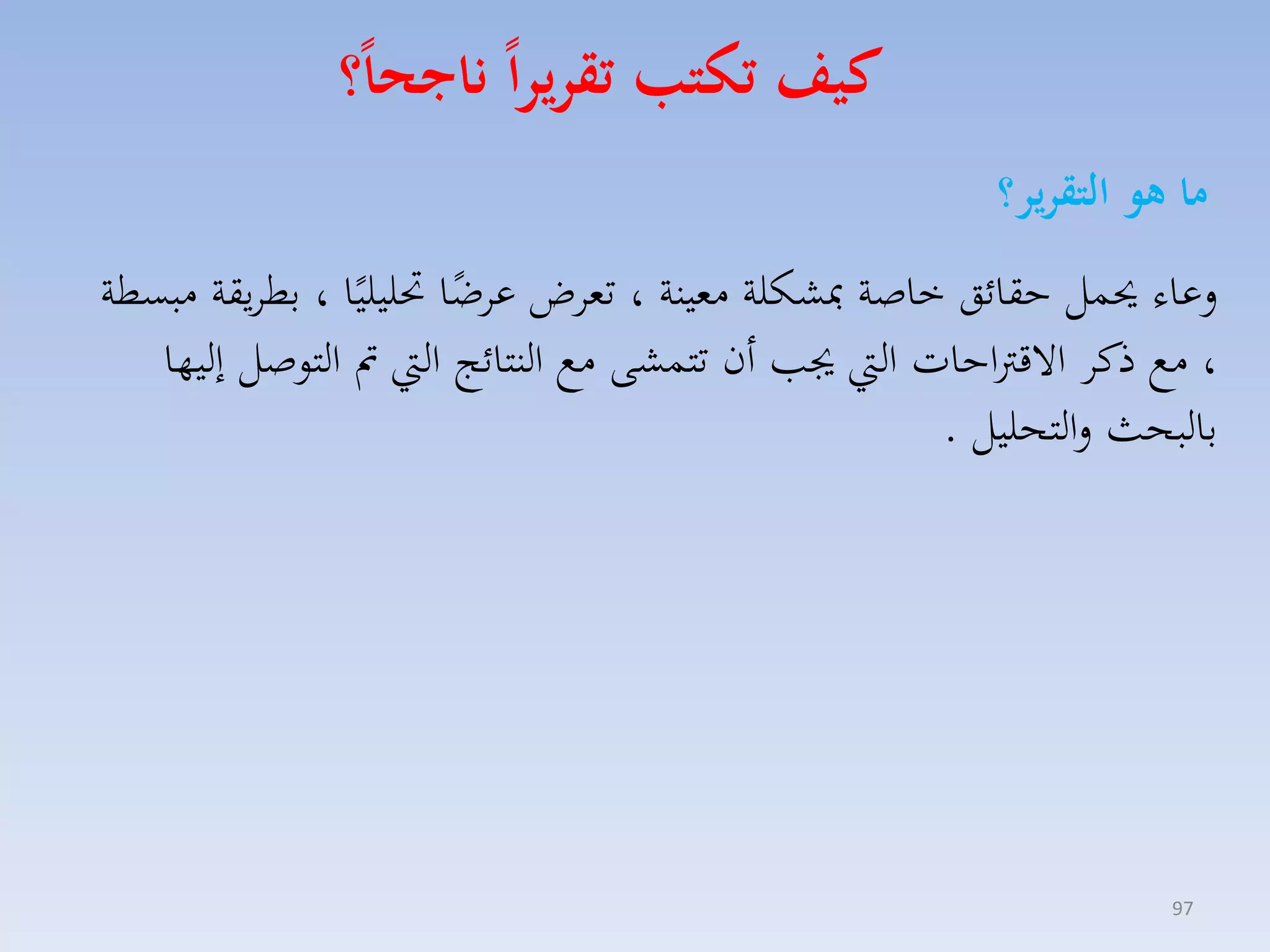 ‫كيف تكتب تقريرا ناجحا؟‬
‫ما هو التقرير؟‬
‫لعاء حيسل حقائق خاصة مبككلة ممينة ، تماض عاضا حتليليًا ، بطايقة مبسطة‬
‫ً‬
‫، مع ذكا االقرتاحات ال جي أن تتسكى مع النتائج ال مت التوصل إليها‬
‫بالبحث لالتحليل .‬

‫79‬

 