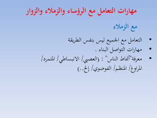 ‫مهارات التعامل م الرؤسال والزمال والزوار‬
‫م الزمال‬
‫• التمامل مع ا سيع ليس بنفس الطايقة‬
‫• مهارات التواصل البناء .‬
‫• ممافة"أمناط الناس" : (المصيب/ االنبساطي/ ارتساد/‬
‫اراالغ/ ارنظم/ الفوضوي/ إخل..)‬

 