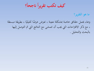 ‫كيف تكتب تقريرا ناجحا؟‬
‫ما هو التقرير؟‬
‫لعاء حيسل حقائق خاصة مبككلة ممينة ، تماض عاضا حتليليًا ، بطايقة مبسطة‬
‫ً‬
‫، مع ذكا االقرتاحات ال جي أن تتسكى مع النتائج ال مت التوصل إليها‬
‫بالبحث لالتحليل .‬

‫59‬

 