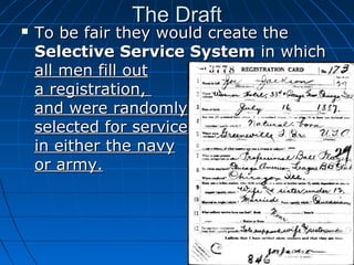 

The Draft

To be fair they would create the
Selective Service System in which
all men fill out
a registration,
and were randomly
selected for service
in either the navy
or army.

 