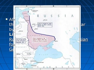The Russian Revolution


After the Bolsheviks take power,
they will quickly look to end the war
by signing the Treaty of BrestLitovsk giving up a great deal of
Russian land and recalling all Russian
forces, giving the Eastern Front to
Germany.

 