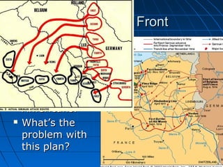 The Western Front






Germany can now focus all of their
attention on the Western Front
Their goal is to launch a massive
offensive, take Paris, and then turn
their attention to England and the
Americans.
What’s the
problem with
this plan?

 