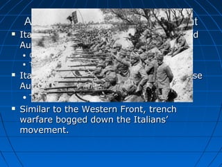 Around the World: The Italian Front


Italy broke its alliance with Germany and
Austria-Hungary
• Originially supposed to be a Defensive alliance
• The Allies promise them more land if they join up!



Italy wanted to move quickly and surprise
Austria- Hungary
• Take several strategic cities right away.



Similar to the Western Front, trench
warfare bogged down the Italians’
movement.

 