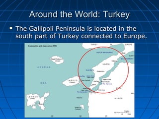 Around the World: Turkey


The Gallipoli Peninsula is located in the
south part of Turkey connected to Europe.

 
