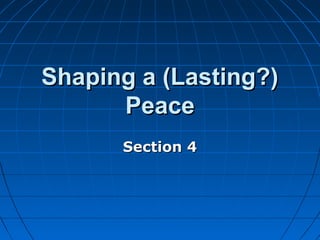 Shaping a (Lasting?)
Peace
Section 4

 