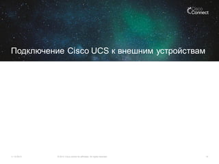 Подключение Cisco UCS к внешним устройствам

11.12.2013

© 2013 Cisco and/or its affiliates. All rights reserved.

15

 