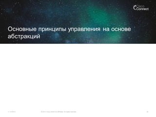 Основные принципы управления на основе
абстракций

11.12.2013

© 2013 Cisco and/or its affiliates. All rights reserved.

24

 