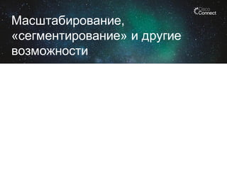 Масштабирование,
«сегментирование» и другие
возможности

 