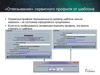 «Отвязывание» сервисного профиля от шаблона
 Сервисные профили порожденные из updating шаблона нельзя
изменять – их состояние определяется «родителем»
 Если есть необходимость независимо изменять профиль, его можно
отвязать от шаблона

 