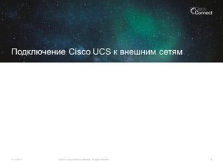 Подключение Cisco UCS к внешним сетям

11.12.2013

© 2013 Cisco and/or its affiliates. All rights reserved.

9

 