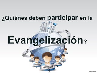 ¿Quiénes deben participar en la

Evangelización?

 