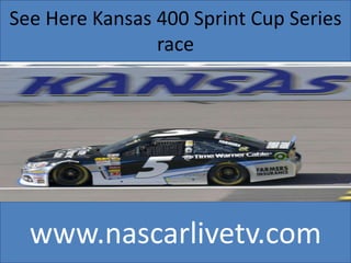 See Here Kansas 400 Sprint Cup Series
race
www.nascarlivetv.com
 