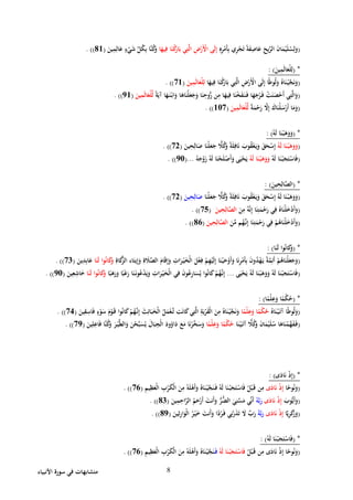 ‫األنبياء‬ ‫سورة‬ ‫في‬ ‫متشابهات‬ 8
(ِ‫ه‬ِ‫ر‬ْ‫َم‬‫أ‬ِ‫ب‬ ‫ي‬ِ‫ر‬ْ‫ج‬َ‫ت‬ ً‫ة‬َ‫ف‬ِ‫اص‬َ‫ع‬ َ‫يح‬ِّ‫الر‬ َ‫ن‬‫ا‬َ‫م‬ْ‫ي‬َ‫ل‬ُ‫س‬ِ‫ل‬َ‫و‬‫ا‬َ‫يه‬ِ‫ف‬ ‫ا‬َ‫ن‬ْ‫ك‬َ‫ار‬َ‫ب‬ ‫ي‬ِ‫ت‬َّ‫ل‬‫ا‬ ِ‫ض‬ْ‫َر‬ْ‫األ‬ ‫ى‬َ‫ل‬ِ‫إ‬ِّ‫ل‬ُ‫ك‬ِ‫ب‬ ‫َّا‬‫ن‬ُ‫ك‬َ‫و‬َ‫ين‬ِ‫م‬ِ‫ال‬َ‫ع‬ ٍ‫ء‬ْ‫ي‬َ‫ش‬(81. ))
( *َ‫ين‬ِ‫م‬َ‫ل‬‫ا‬َ‫ْع‬‫ل‬ِ‫ل‬: )
(‫ا‬َ‫يه‬ِ‫ف‬ ‫ا‬َ‫ن‬ْ‫ك‬َ‫ار‬َ‫ب‬ ‫ي‬ِ‫ت‬َّ‫ل‬‫ا‬ ِ‫ض‬ْ‫َر‬ْ‫األ‬ ‫ى‬َ‫ل‬ِ‫إ‬ ‫ا‬ً‫ط‬‫و‬ُ‫ل‬َ‫و‬ ُ‫اه‬َ‫ن‬ْ‫ي‬َّ‫ج‬َ‫ن‬َ‫و‬َ‫ين‬ِ‫م‬َ‫ل‬‫ا‬َ‫ْع‬‫ل‬ِ‫ل‬(91. ))
(ً‫ة‬َ‫آي‬ ‫ا‬َ‫ه‬َ‫ن‬ْ‫اب‬َ‫و‬ ‫ا‬َ‫اه‬َ‫ْن‬‫ل‬َ‫ع‬َ‫ج‬َ‫و‬ ‫ا‬َ‫ن‬ِ‫وح‬ُّ‫ر‬ ‫ن‬ِ‫م‬ ‫ا‬َ‫يه‬ِ‫ف‬ ‫ا‬َ‫ن‬ْ‫خ‬َ‫ف‬َ‫ن‬َ‫ف‬ ‫ا‬َ‫ه‬َ‫ج‬ْ‫ر‬َ‫ف‬ ْ‫ت‬َ‫ن‬َ‫ص‬ْ‫َح‬‫أ‬ ‫ي‬ِ‫ت‬َّ‫ل‬‫ا‬َ‫و‬َ‫ين‬ِ‫م‬َ‫ل‬‫ا‬َ‫ْع‬‫ل‬ِّ‫ل‬(71. ))
(ً‫ة‬َ‫م‬ْ‫ح‬َ‫ر‬ َّ‫َل‬ِ‫إ‬ َ‫اك‬َ‫ْن‬‫ل‬َ‫س‬ْ‫َر‬‫أ‬ ‫ا‬َ‫م‬َ‫و‬َ‫ين‬ِ‫م‬َ‫ل‬‫ا‬َ‫ْع‬‫ل‬ِّ‫ل‬(109. ))
( *ُ‫ه‬َ‫ل‬ ‫ا‬َ‫ن‬ْ‫ب‬َ‫ه‬َ‫و‬َ‫و‬: )
(ُ‫ه‬َ‫ل‬ ‫ا‬َ‫ن‬ْ‫ب‬َ‫ه‬َ‫و‬َ‫و‬‫ا‬‫َل‬ُ‫ك‬َ‫و‬ ً‫ة‬َ‫ل‬ِ‫اف‬َ‫ن‬ َ‫وب‬ُ‫ق‬ْ‫ع‬َ‫ي‬َ‫و‬ َ‫ق‬َ‫ح‬ْ‫س‬ِ‫إ‬‫ا‬َ‫ْن‬‫ل‬َ‫ع‬َ‫ج‬َ‫ين‬ِ‫ح‬ِ‫ال‬َ‫ص‬(94. ))
(ُ‫ه‬َ‫ل‬ ‫ا‬َ‫ن‬ْ‫ب‬َ‫ج‬َ‫ت‬ْ‫اس‬َ‫ف‬ُ‫ه‬َ‫ل‬ ‫ا‬َ‫ن‬ْ‫ب‬َ‫ه‬َ‫و‬َ‫و‬ُ‫ه‬َ‫ج‬ْ‫و‬َ‫ز‬ ُ‫ه‬َ‫ل‬ ‫ا‬َ‫ن‬ْ‫ح‬َ‫ل‬ْ‫َص‬‫أ‬َ‫و‬ ‫ى‬َ‫ي‬ْ‫ح‬َ‫ي‬...(70. ))
( *َ‫ين‬ِ‫ح‬ِ‫ال‬َّ‫الص‬: )
(َ‫ق‬َ‫ح‬ْ‫س‬ِ‫إ‬ ُ‫ه‬َ‫ل‬ ‫ا‬َ‫ن‬ْ‫ب‬َ‫ه‬َ‫و‬َ‫و‬‫ا‬‫َل‬ُ‫ك‬َ‫و‬ ً‫ة‬َ‫ل‬ِ‫اف‬َ‫ن‬ َ‫وب‬ُ‫ق‬ْ‫ع‬َ‫ي‬َ‫و‬‫ا‬َ‫ْن‬‫ل‬َ‫ع‬َ‫ج‬َ‫ين‬ِ‫ح‬ِ‫ال‬َ‫ص‬(94. ))
(َ‫ن‬ِ‫م‬ ُ‫ه‬َّ‫ن‬ِ‫إ‬ ‫ا‬َ‫ن‬ِ‫ت‬َ‫م‬ْ‫ح‬َ‫ر‬ ‫ي‬ِ‫ف‬ ُ‫اه‬َ‫ْن‬‫ل‬َ‫خ‬ْ‫د‬َ‫أ‬َ‫و‬َ‫ين‬ِ‫ح‬ِ‫ال‬َّ‫الص‬(92. ))
(َ‫ن‬ِّ‫م‬ ‫م‬ُ‫ه‬َّ‫ن‬ِ‫إ‬ ‫ا‬َ‫ن‬ِ‫ت‬َ‫م‬ْ‫ح‬َ‫ر‬ ‫ي‬ِ‫ف‬ ْ‫م‬ُ‫اه‬َ‫ْن‬‫ل‬َ‫خ‬ْ‫د‬َ‫أ‬َ‫و‬َ‫ين‬ِ‫ح‬ِ‫ال‬َّ‫الص‬(86. ))
( *‫ا‬َ‫ن‬َ‫ل‬ ‫وا‬ُ‫ن‬‫ا‬َ‫ك‬َ‫و‬: )
(ً‫ة‬َّ‫م‬ِ‫َئ‬‫أ‬ ْ‫م‬ُ‫اه‬َ‫ْن‬‫ل‬َ‫ع‬َ‫ج‬َ‫و‬ِ‫اة‬َ‫ك‬َّ‫الز‬ ‫اء‬َ‫يت‬ِ‫إ‬َ‫و‬ ِ‫ة‬ َ‫َل‬َّ‫الص‬ َ‫ام‬َ‫ق‬ِ‫إ‬َ‫و‬ ِ‫ات‬َ‫ر‬ْ‫ي‬َ‫ْخ‬‫ل‬‫ا‬ َ‫ل‬ْ‫ع‬ِ‫ف‬ ْ‫م‬ِ‫ه‬ْ‫ي‬َ‫ل‬ِ‫إ‬ ‫ا‬َ‫ن‬ْ‫ي‬َ‫ح‬ْ‫َو‬‫أ‬َ‫و‬ ‫ا‬َ‫ن‬ِ‫ر‬ْ‫َم‬‫أ‬ِ‫ب‬ َ‫ن‬‫و‬ُ‫د‬ْ‫ه‬َ‫ي‬‫ا‬َ‫ن‬َ‫ل‬ ‫وا‬ُ‫ن‬‫ا‬َ‫ك‬َ‫و‬َ‫ين‬ِ‫د‬ِ‫اب‬َ‫ع‬(92. ))
(‫ى‬َ‫ي‬ْ‫ح‬َ‫ي‬ ُ‫ه‬َ‫ل‬ ‫ا‬َ‫ن‬ْ‫ب‬َ‫ه‬َ‫و‬َ‫و‬ ُ‫ه‬َ‫ل‬ ‫ا‬َ‫ن‬ْ‫ب‬َ‫ج‬َ‫ت‬ْ‫اس‬َ‫ف‬...َ‫ك‬ْ‫م‬ُ‫ه‬َّ‫ن‬ِ‫إ‬‫ا‬ً‫ب‬َ‫ه‬َ‫ر‬َ‫و‬ ‫ا‬ً‫ب‬َ‫غ‬َ‫ر‬ ‫ا‬َ‫ن‬َ‫ون‬ُ‫ع‬ْ‫د‬َ‫ي‬َ‫و‬ ِ‫ات‬َ‫ر‬ْ‫ي‬َ‫ْخ‬‫ل‬‫ا‬ ‫ي‬ِ‫ف‬ َ‫ن‬‫و‬ُ‫ع‬ِ‫ر‬‫ا‬َ‫س‬ُ‫ي‬ ‫وا‬ُ‫ن‬‫ا‬‫ا‬َ‫ن‬َ‫ل‬ ‫وا‬ُ‫ن‬‫ا‬َ‫ك‬َ‫و‬َ‫ين‬ِ‫ع‬ِ‫اش‬َ‫خ‬(70. ))
( *‫ا‬ً‫ْم‬‫ل‬ِ‫ع‬َ‫و‬ ‫ا‬ً‫ْم‬‫ك‬ُ‫ح‬: )
(ُ‫اه‬َ‫ن‬ْ‫ي‬َ‫آت‬ ‫ا‬ً‫ط‬‫و‬ُ‫ل‬َ‫و‬‫ا‬ً‫ْم‬‫ل‬ِ‫ع‬َ‫و‬ ‫ا‬ً‫ْم‬‫ك‬ُ‫ح‬‫و‬ُ‫ن‬‫ا‬َ‫ك‬ْ‫م‬ُ‫ه‬َّ‫ن‬ِ‫إ‬ َ‫ث‬ِ‫ائ‬َ‫ب‬َ‫ْخ‬‫ل‬‫ا‬ ُ‫ل‬َ‫م‬ْ‫ع‬َّ‫ت‬ ‫ت‬َ‫ن‬‫ا‬َ‫ك‬‫ي‬ِ‫ت‬َّ‫ل‬‫ا‬ ِ‫ة‬َ‫ي‬ْ‫ر‬َ‫ق‬ْ‫ل‬‫ا‬ َ‫ن‬ِ‫م‬ ُ‫اه‬َ‫ن‬ْ‫ي‬َّ‫ج‬َ‫ن‬َ‫و‬َ‫ين‬ِ‫ق‬ِ‫اس‬َ‫ف‬ ٍ‫ء‬ْ‫و‬َ‫س‬ َ‫م‬ْ‫و‬َ‫ق‬ ‫ا‬(92. ))
(‫ا‬َ‫ن‬ْ‫ي‬َ‫آت‬ ‫ا‬‫َل‬ُ‫ك‬َ‫و‬ َ‫ن‬‫ا‬َ‫م‬ْ‫ي‬َ‫ل‬ُ‫س‬ ‫ا‬َ‫اه‬َ‫ن‬ْ‫َّم‬‫ه‬َ‫ف‬َ‫ف‬‫ا‬ً‫ْم‬‫ل‬ِ‫ع‬َ‫و‬ ‫ا‬ً‫ْم‬‫ك‬ُ‫ح‬َ‫ين‬ِ‫ل‬ِ‫اع‬َ‫ف‬ ‫َّا‬‫ن‬ُ‫ك‬َ‫و‬ َ‫ر‬ْ‫ي‬َّ‫ط‬‫ال‬َ‫و‬ َ‫ن‬ْ‫ح‬ِّ‫ب‬َ‫س‬ُ‫ي‬ َ‫ال‬َ‫ب‬ِ‫ْج‬‫ل‬‫ا‬ َ‫ود‬ُ‫او‬َ‫د‬ َ‫ع‬َ‫م‬ ‫ا‬َ‫ن‬ْ‫َّر‬‫خ‬َ‫س‬َ‫و‬(97. ))
( *‫ى‬َ‫اد‬َ‫ن‬ ْ‫ذ‬ِ‫إ‬: )
(‫ا‬ً‫وح‬ُ‫ن‬َ‫و‬‫ى‬َ‫اد‬َ‫ن‬ ْ‫ذ‬ِ‫إ‬َ‫ن‬ْ‫ب‬َ‫ج‬َ‫ت‬ْ‫اس‬َ‫ف‬ ُ‫ل‬ْ‫ب‬َ‫ق‬ ‫ن‬ِ‫م‬ُ‫ه‬َ‫ل‬ ‫ا‬ُ‫ه‬َ‫ل‬ْ‫َه‬‫أ‬َ‫و‬ ُ‫اه‬َ‫ن‬ْ‫ي‬َّ‫ج‬َ‫ن‬َ‫ف‬ِ‫يم‬ِ‫ظ‬َ‫ْع‬‫ل‬‫ا‬ ِ‫ب‬ْ‫ر‬َ‫ك‬ْ‫ل‬‫ا‬ َ‫ن‬ِ‫م‬(96. ))
(َ‫وب‬ُّ‫ي‬َ‫أ‬َ‫و‬‫ى‬َ‫اد‬َ‫ن‬ ْ‫ذ‬ِ‫إ‬ُ‫ه‬َّ‫ب‬َ‫ر‬َ‫ين‬ِ‫م‬ِ‫اح‬َّ‫الر‬ ُ‫م‬َ‫ح‬ْ‫َر‬‫أ‬ َ‫َنت‬‫أ‬َ‫و‬ ُّ‫ُّر‬‫الض‬ َ‫ي‬ِ‫ن‬َّ‫س‬َ‫م‬ ‫ِّي‬‫ن‬َ‫أ‬(82. ))
(‫ا‬َّ‫ي‬ِ‫ر‬َ‫ك‬َ‫ز‬َ‫و‬‫ى‬َ‫اد‬َ‫ن‬ ْ‫ذ‬ِ‫إ‬ُ‫ه‬َّ‫ب‬َ‫ر‬َ‫ين‬ِ‫ث‬ِ‫ر‬‫ا‬َ‫ْو‬‫ل‬‫ا‬ ُ‫ر‬ْ‫ي‬َ‫خ‬ َ‫َنت‬‫أ‬َ‫و‬ ‫ا‬ً‫د‬ْ‫ر‬َ‫ف‬ ‫ي‬ِ‫ن‬ْ‫ر‬َ‫ذ‬َ‫ت‬ َ‫َل‬ ِّ‫ب‬َ‫ر‬(87. ))
( *ُ‫ه‬َ‫ل‬ ‫ا‬َ‫ن‬ْ‫ب‬َ‫ج‬َ‫ت‬ْ‫اس‬َ‫ف‬: )
(ُ‫ل‬ْ‫ب‬َ‫ق‬ ‫ن‬ِ‫م‬ ‫ى‬َ‫اد‬َ‫ن‬ ْ‫ذ‬ِ‫إ‬ ‫ا‬ً‫وح‬ُ‫ن‬َ‫و‬ُ‫ه‬َ‫ل‬ ‫ا‬َ‫ن‬ْ‫ب‬َ‫ج‬َ‫ت‬ْ‫اس‬َ‫ف‬َ‫ف‬ُ‫اه‬َ‫ن‬ْ‫ي‬َّ‫ج‬َ‫ن‬ِ‫يم‬ِ‫ظ‬َ‫ْع‬‫ل‬‫ا‬ ِ‫ب‬ْ‫ر‬َ‫ك‬ْ‫ل‬‫ا‬ َ‫ن‬ِ‫م‬ ُ‫ه‬َ‫ل‬ْ‫َه‬‫أ‬َ‫و‬(96. ))
 